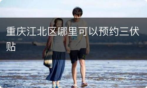 重庆江北区哪里可以预约三伏贴