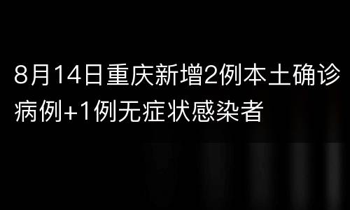 8月14日重庆新增2例本土确诊病例+1例无症状感染者
