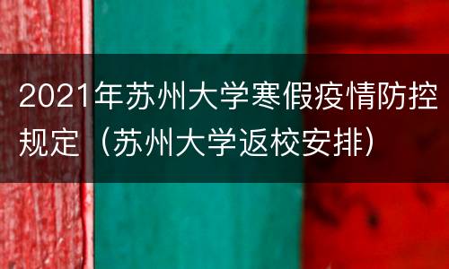 2021年苏州大学寒假疫情防控规定（苏州大学返校安排）