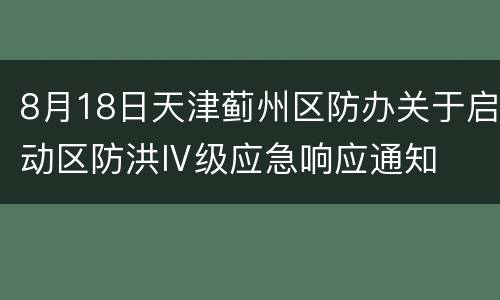 8月18日天津蓟州区防办关于启动区防洪Ⅳ级应急响应通知