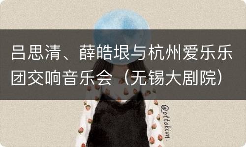 吕思清、薛皓垠与杭州爱乐乐团交响音乐会（无锡大剧院）