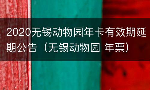 2020无锡动物园年卡有效期延期公告（无锡动物园 年票）