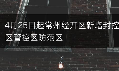 4月25日起常州经开区新增封控区管控区防范区