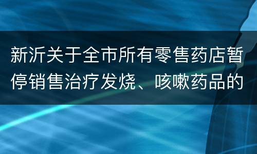 新沂关于全市所有零售药店暂停销售治疗发烧、咳嗽药品的紧急通知