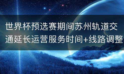 世界杯预选赛期间苏州轨道交通延长运营服务时间+线路调整