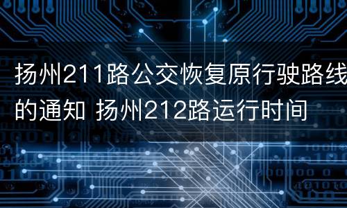 扬州211路公交恢复原行驶路线的通知 扬州212路运行时间