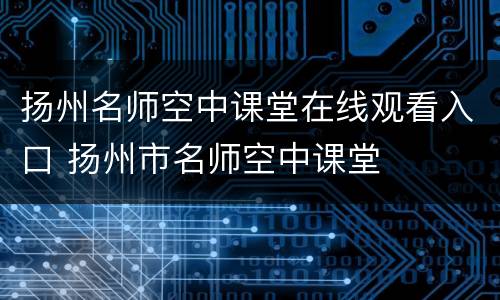 扬州名师空中课堂在线观看入口 扬州市名师空中课堂