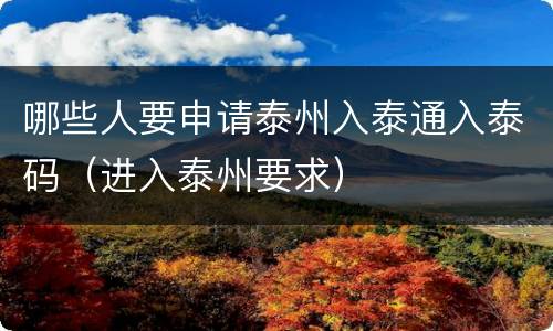 哪些人要申请泰州入泰通入泰码（进入泰州要求）
