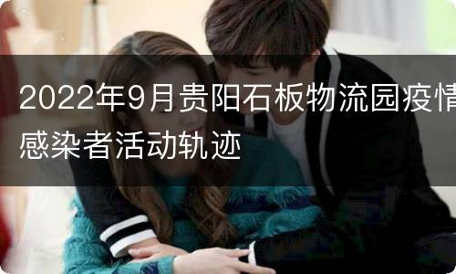 2022年9月贵阳石板物流园疫情感染者活动轨迹
