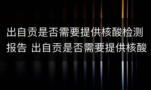 出自贡是否需要提供核酸检测报告 出自贡是否需要提供核酸检测报告单