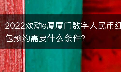 2022欢动e厦厦门数字人民币红包预约需要什么条件？