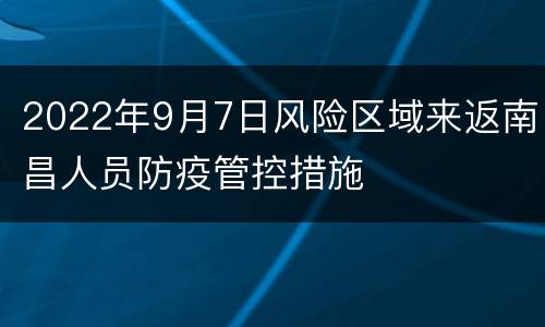 2022年9月7日风险区域来返南昌人员防疫管控措施