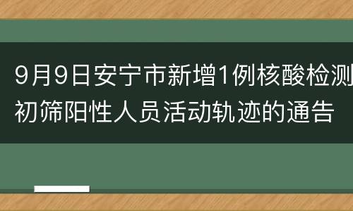 9月9日安宁市新增1例核酸检测初筛阳性人员活动轨迹的通告