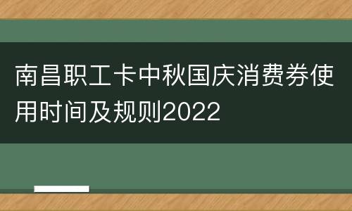 南昌职工卡中秋国庆消费券使用时间及规则2022