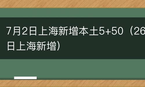 7月2日上海新增本土5+50（26日上海新增）