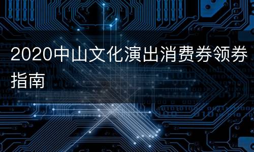 2020中山文化演出消费券领券指南