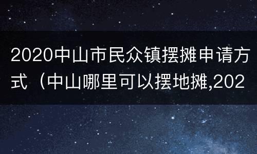 2020中山市民众镇摆摊申请方式（中山哪里可以摆地摊,2020年）