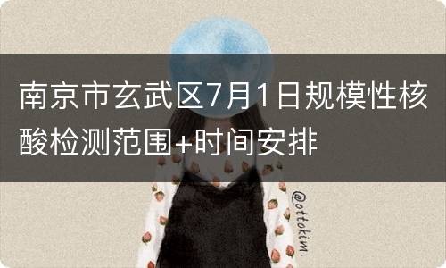南京市玄武区7月1日规模性核酸检测范围+时间安排