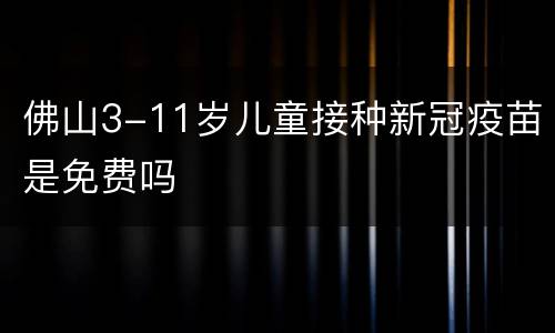 佛山3-11岁儿童接种新冠疫苗是免费吗