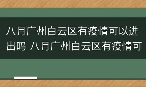 八月广州白云区有疫情可以进出吗 八月广州白云区有疫情可以进出吗最新消息
