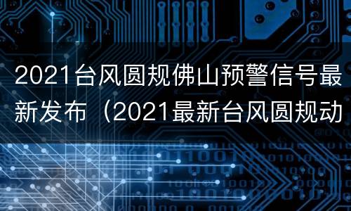 2021台风圆规佛山预警信号最新发布（2021最新台风圆规动向最新消息）