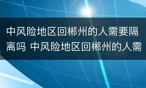 中风险地区回郴州的人需要隔离吗 中风险地区回郴州的人需要隔离吗现在