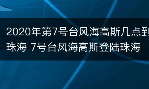 2020年第7号台风海高斯几点到珠海 7号台风海高斯登陆珠海
