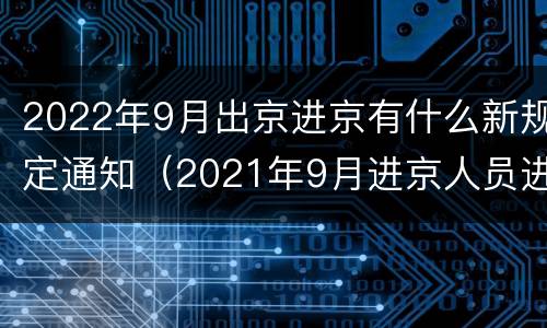 2022年9月出京进京有什么新规定通知（2021年9月进京人员进京最新规定）