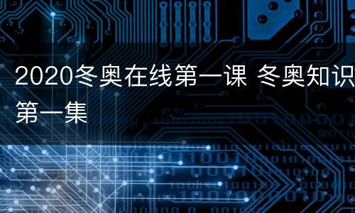 2020冬奥在线第一课 冬奥知识第一集