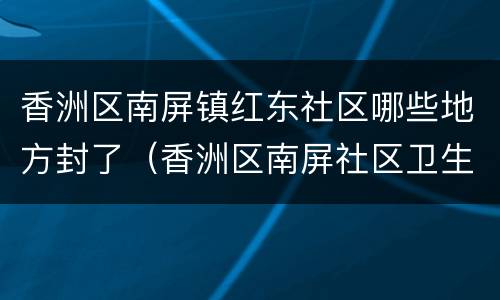 香洲区南屏镇红东社区哪些地方封了（香洲区南屏社区卫生服务中心）
