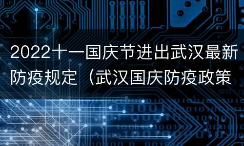 2022十一国庆节进出武汉最新防疫规定（武汉国庆防疫政策）
