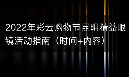2022年彩云购物节昆明精益眼镜活动指南（时间+内容）
