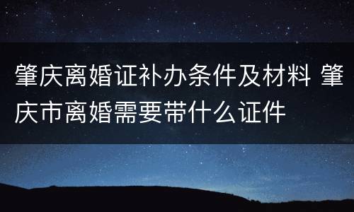 肇庆离婚证补办条件及材料 肇庆市离婚需要带什么证件