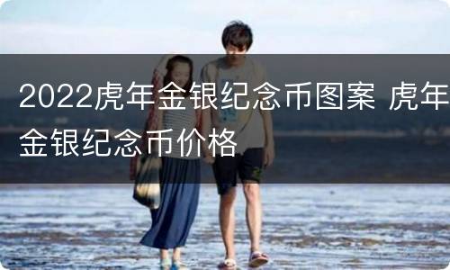 2022虎年金银纪念币图案 虎年金银纪念币价格