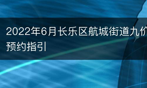 2022年6月长乐区航城街道九价预约指引