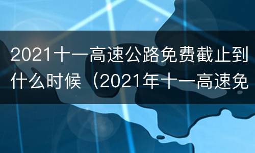 2021十一高速公路免费截止到什么时候（2021年十一高速免费时间）