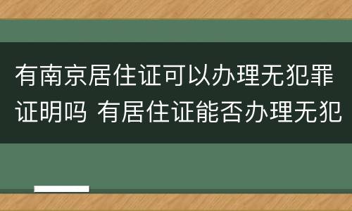 有南京居住证可以办理无犯罪证明吗 有居住证能否办理无犯罪证明