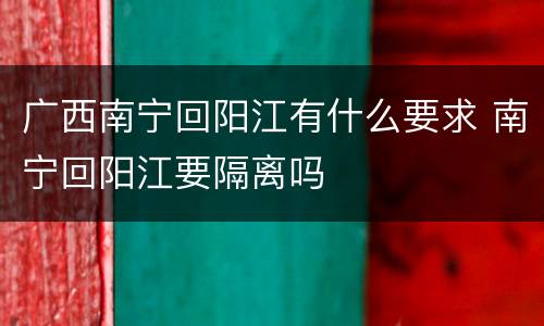 广西南宁回阳江有什么要求 南宁回阳江要隔离吗