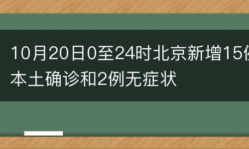 10月20日0至24时北京新增15例本土确诊和2例无症状
