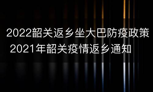 2022韶关返乡坐大巴防疫政策 2021年韶关疫情返乡通知