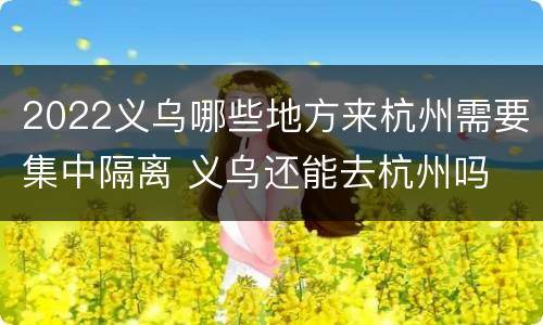 2022义乌哪些地方来杭州需要集中隔离 义乌还能去杭州吗