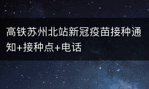 高铁苏州北站新冠疫苗接种通知+接种点+电话