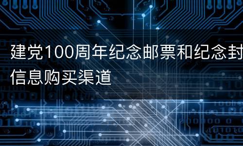 建党100周年纪念邮票和纪念封信息购买渠道
