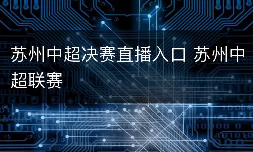 苏州中超决赛直播入口 苏州中超联赛