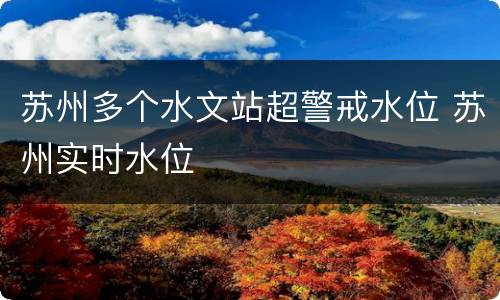 苏州多个水文站超警戒水位 苏州实时水位