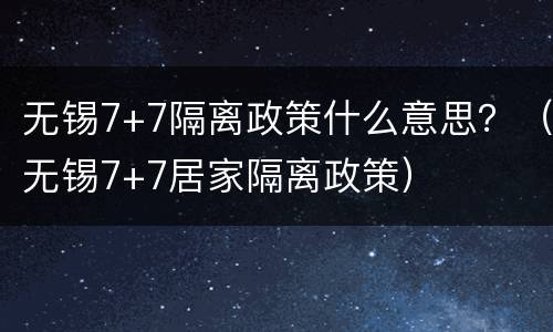无锡7+7隔离政策什么意思？（无锡7+7居家隔离政策）