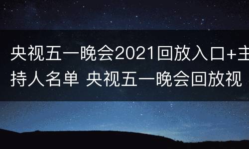 央视五一晚会2021回放入口+主持人名单 央视五一晚会回放视频