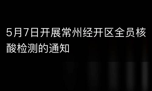 5月7日开展常州经开区全员核酸检测的通知