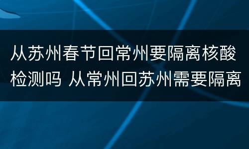 从苏州春节回常州要隔离核酸检测吗 从常州回苏州需要隔离吗