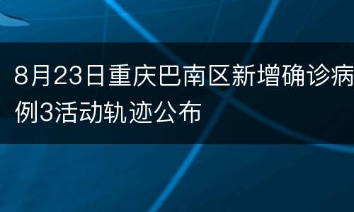 8月23日重庆巴南区新增确诊病例3活动轨迹公布